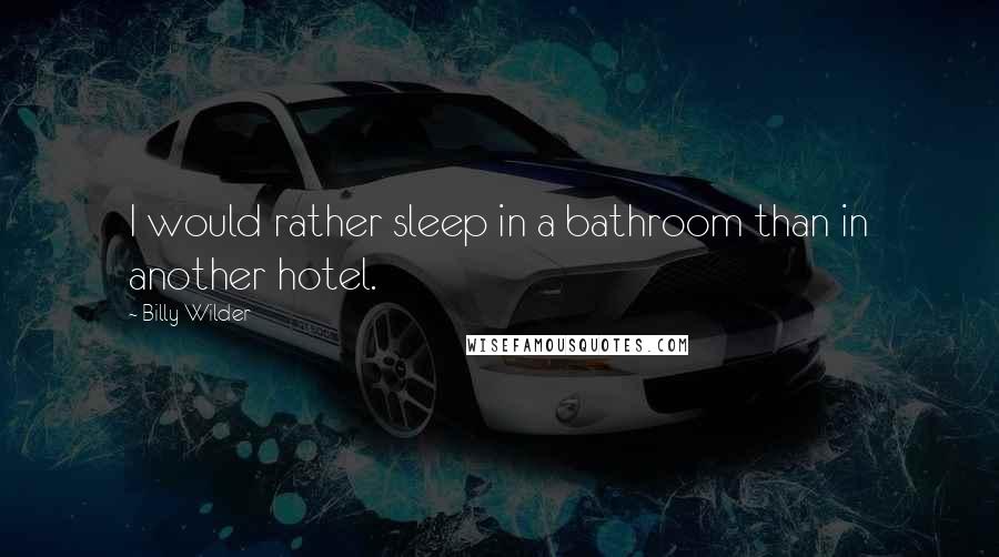 Billy Wilder quotes: I would rather sleep in a bathroom than in another hotel.