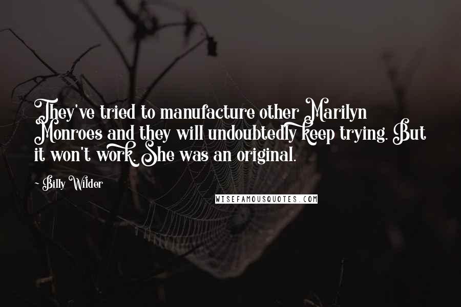 Billy Wilder quotes: They've tried to manufacture other Marilyn Monroes and they will undoubtedly keep trying. But it won't work. She was an original.