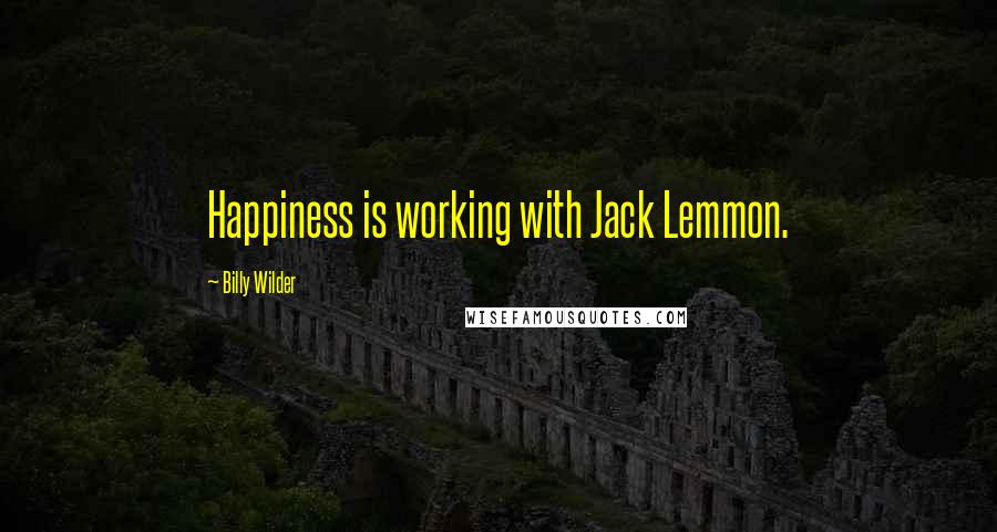 Billy Wilder quotes: Happiness is working with Jack Lemmon.