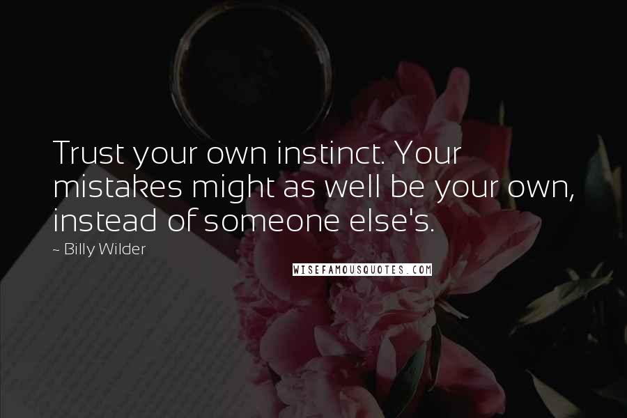 Billy Wilder quotes: Trust your own instinct. Your mistakes might as well be your own, instead of someone else's.