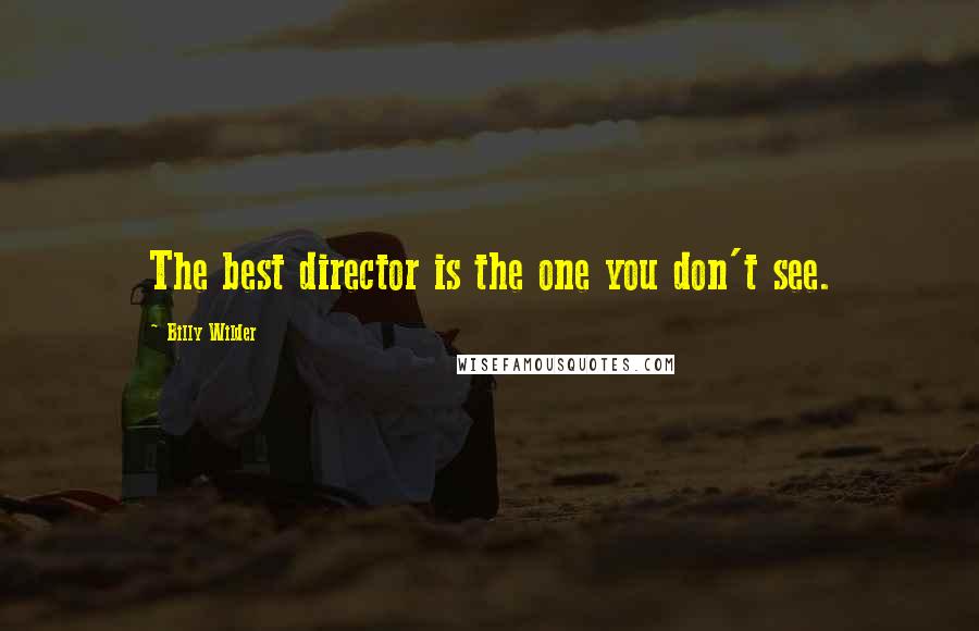 Billy Wilder quotes: The best director is the one you don't see.