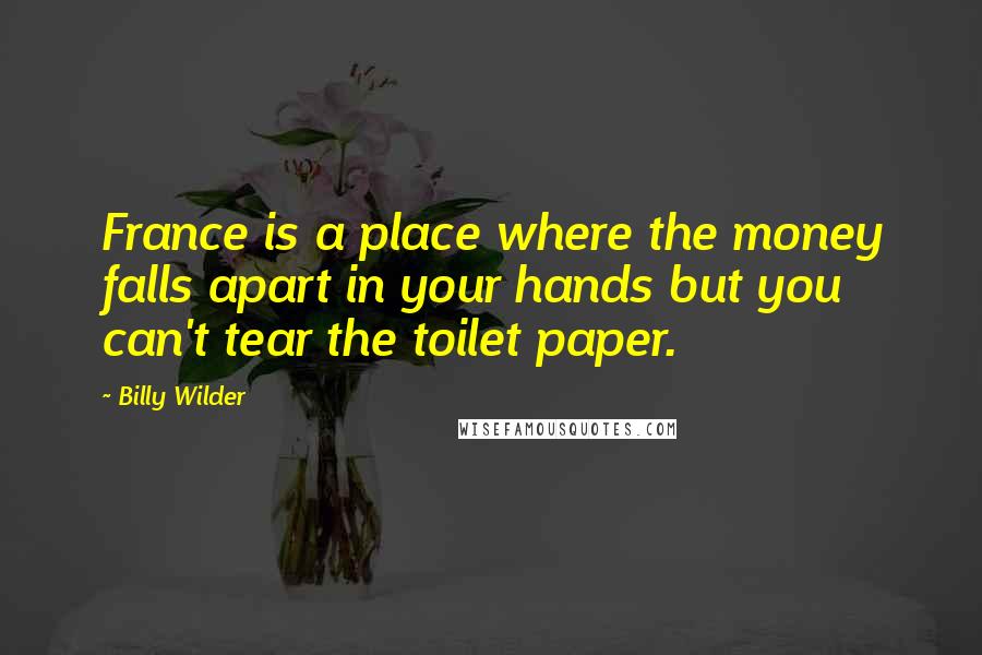 Billy Wilder quotes: France is a place where the money falls apart in your hands but you can't tear the toilet paper.