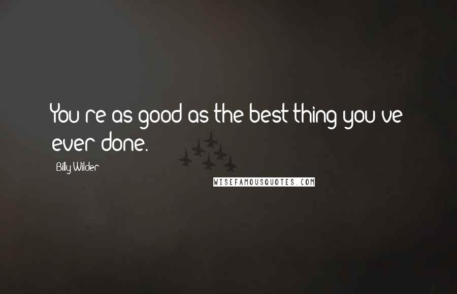 Billy Wilder quotes: You're as good as the best thing you've ever done.