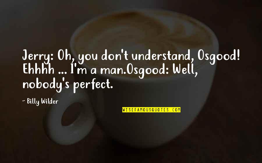 Billy Wilder Quotes By Billy Wilder: Jerry: Oh, you don't understand, Osgood! Ehhhh ...