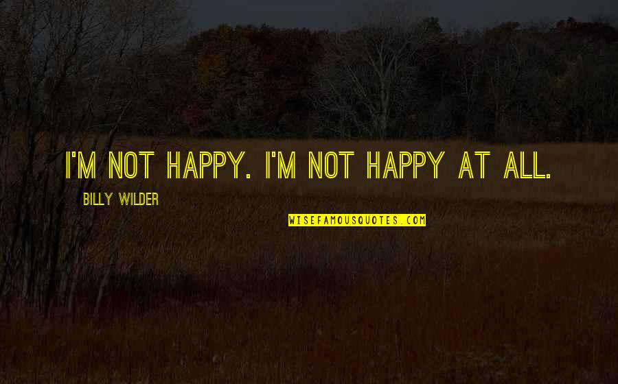 Billy Wilder Quotes By Billy Wilder: I'm not happy. I'm not happy at all.
