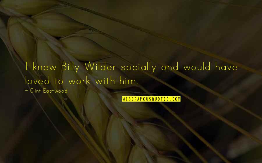 Billy Wilder Quotes By Clint Eastwood: I knew Billy Wilder socially and would have