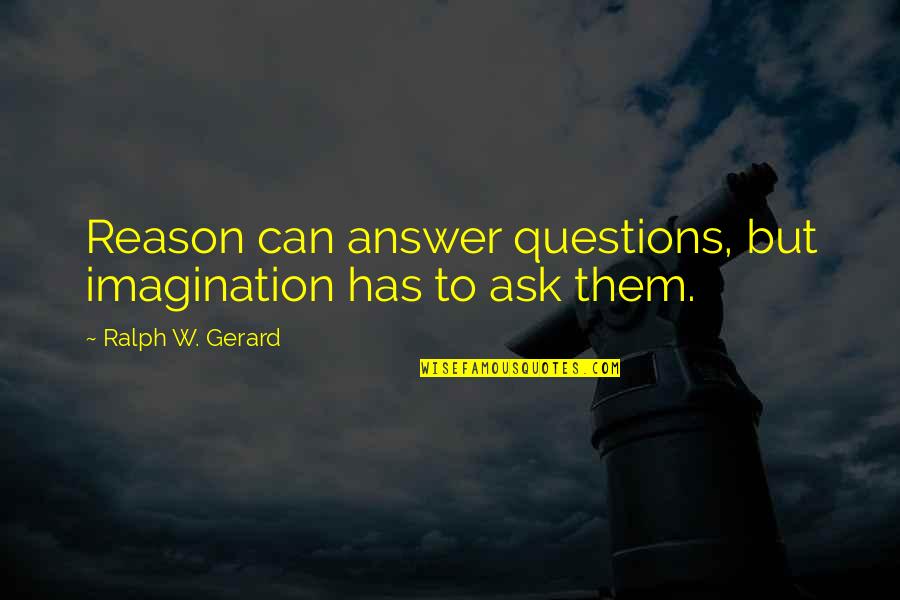 Billy Witch Doctor Quotes By Ralph W. Gerard: Reason can answer questions, but imagination has to