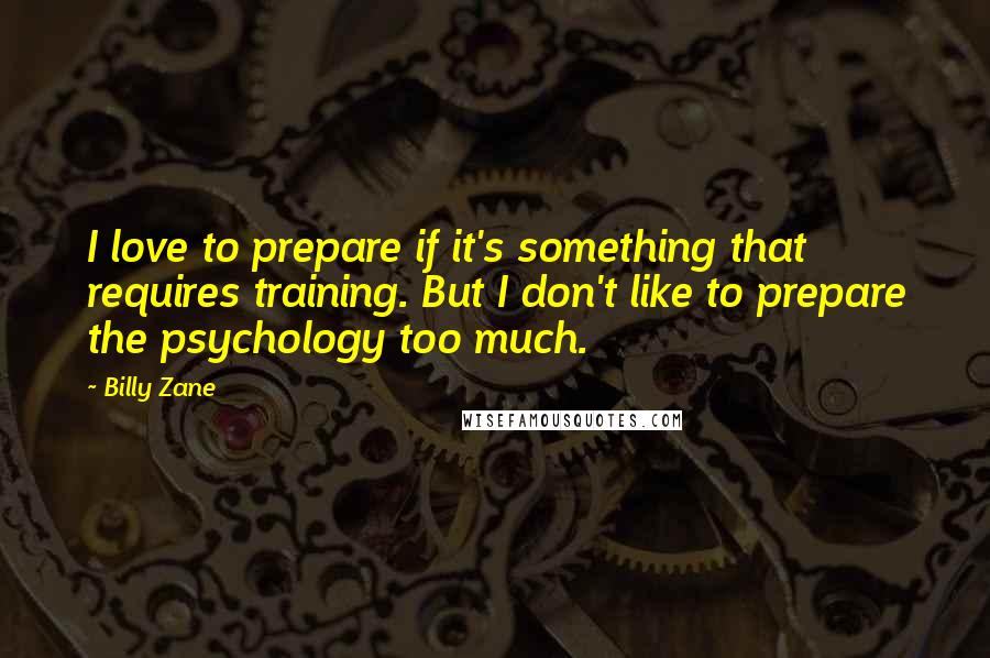 Billy Zane quotes: I love to prepare if it's something that requires training. But I don't like to prepare the psychology too much.