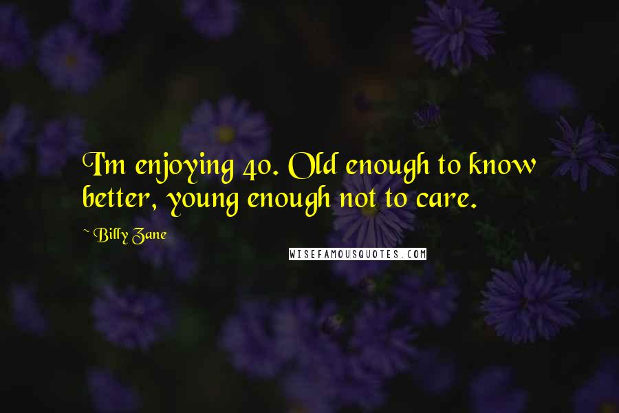 Billy Zane quotes: I'm enjoying 40. Old enough to know better, young enough not to care.