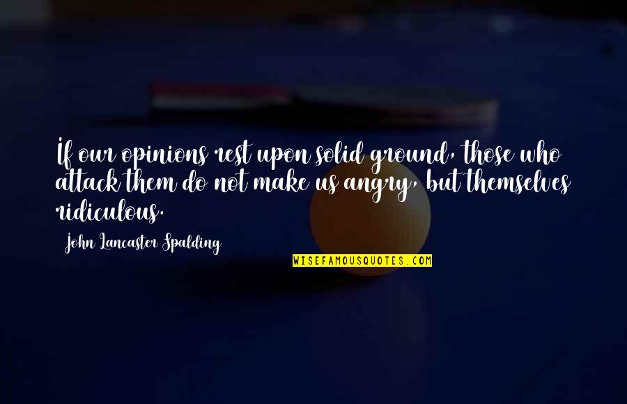 Billycock Quotes By John Lancaster Spalding: If our opinions rest upon solid ground, those