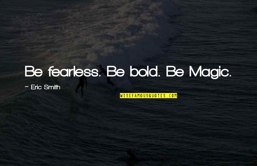 Billye Brim Quotes By Eric Smith: Be fearless. Be bold. Be Magic.