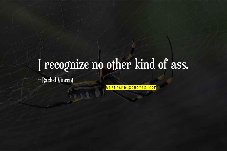 Bilmece Nedir Quotes By Rachel Vincent: I recognize no other kind of ass. Bilmece Nedir Quotes By Rachel Vincent: I recognize no other kind of ass.