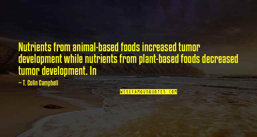 Bilmece Nedir Quotes By T. Colin Campbell: Nutrients from animal-based foods increased tumor development while Bilmece Nedir Quotes By T. Colin Campbell: Nutrients from animal-based foods increased tumor development while