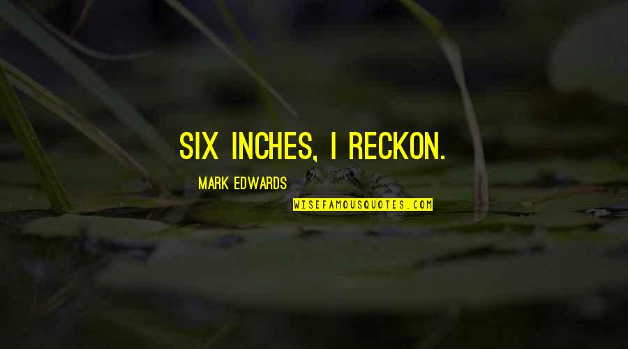 Bilmek Ingilizce Quotes By Mark Edwards: Six inches, I reckon. Bilmek Ingilizce Quotes By Mark Edwards: Six inches, I reckon.