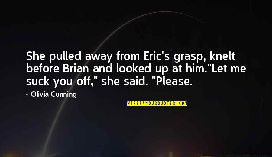 Bilmek Ne Quotes By Olivia Cunning: She pulled away from Eric's grasp, knelt before