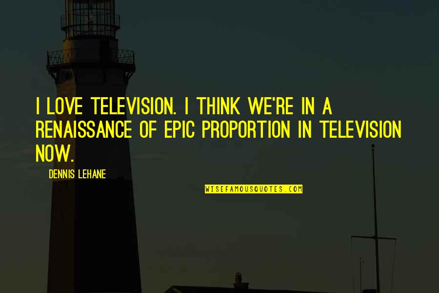 Bilmeyen Quotes By Dennis Lehane: I love television. I think we're in a