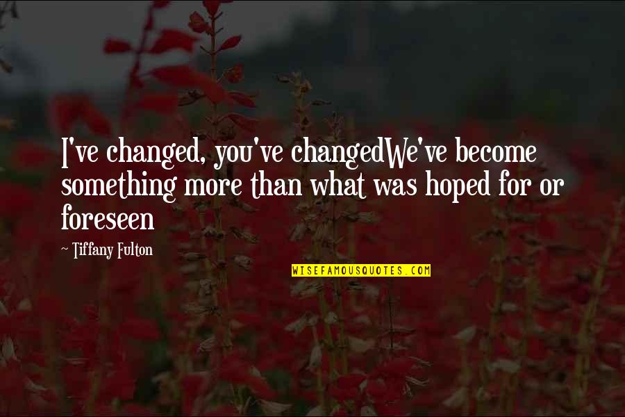 Bilmez O Quotes By Tiffany Fulton: I've changed, you've changedWe've become something more than