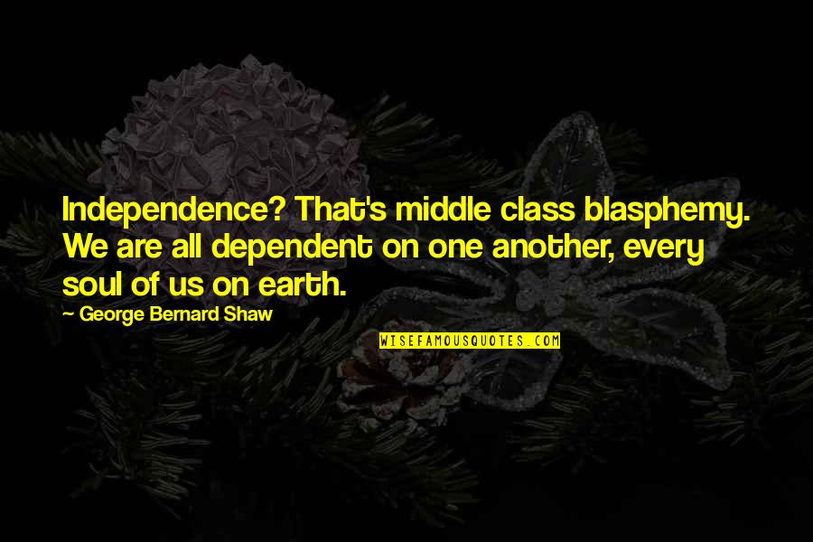 Bilmin Quotes By George Bernard Shaw: Independence? That's middle class blasphemy. We are all Bilmin Quotes By George Bernard Shaw: Independence? That's middle class blasphemy. We are all
