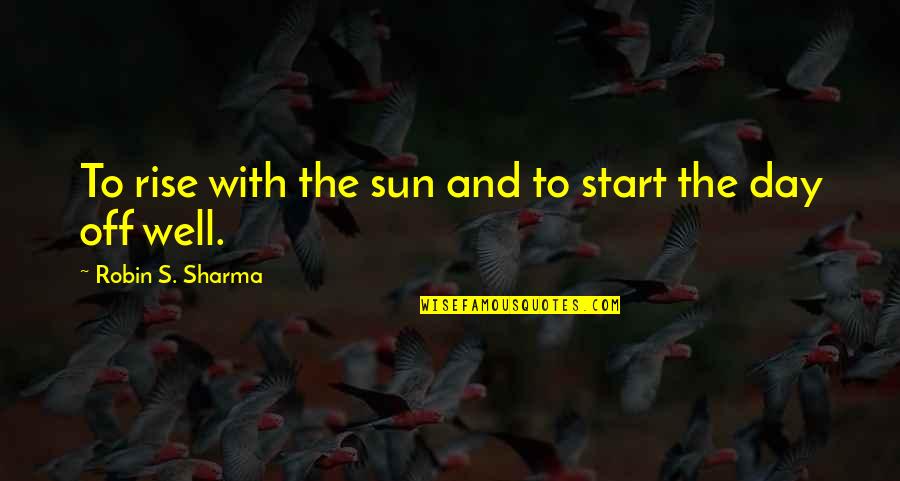 Bilodeau Patry Quotes By Robin S. Sharma: To rise with the sun and to start