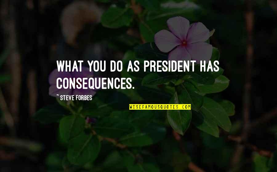 Bilou Khayf Quotes By Steve Forbes: What you do as president has consequences.