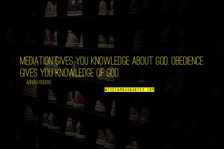 Bilozerchev Quotes By Adrian Rogers: Mediation gives you knowledge about God. Obedience gives