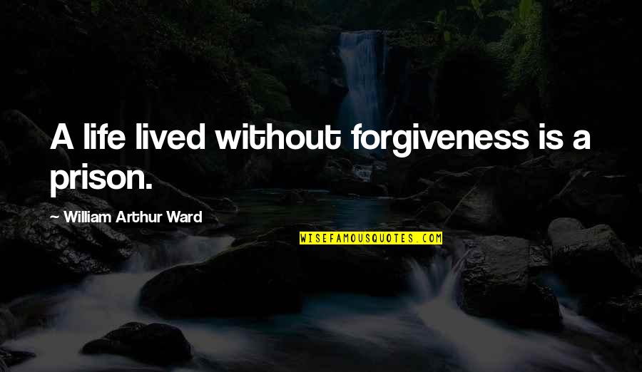 Bilquis American Quotes By William Arthur Ward: A life lived without forgiveness is a prison.
