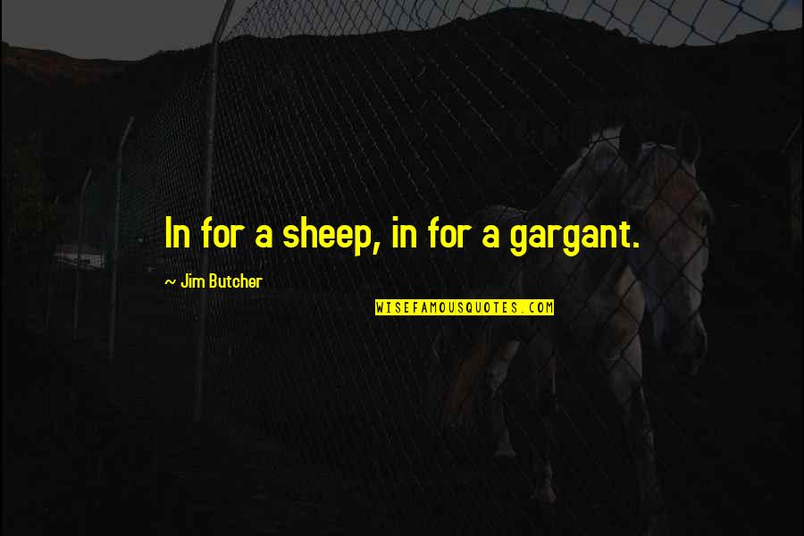 Bilsenteret Quotes By Jim Butcher: In for a sheep, in for a gargant.