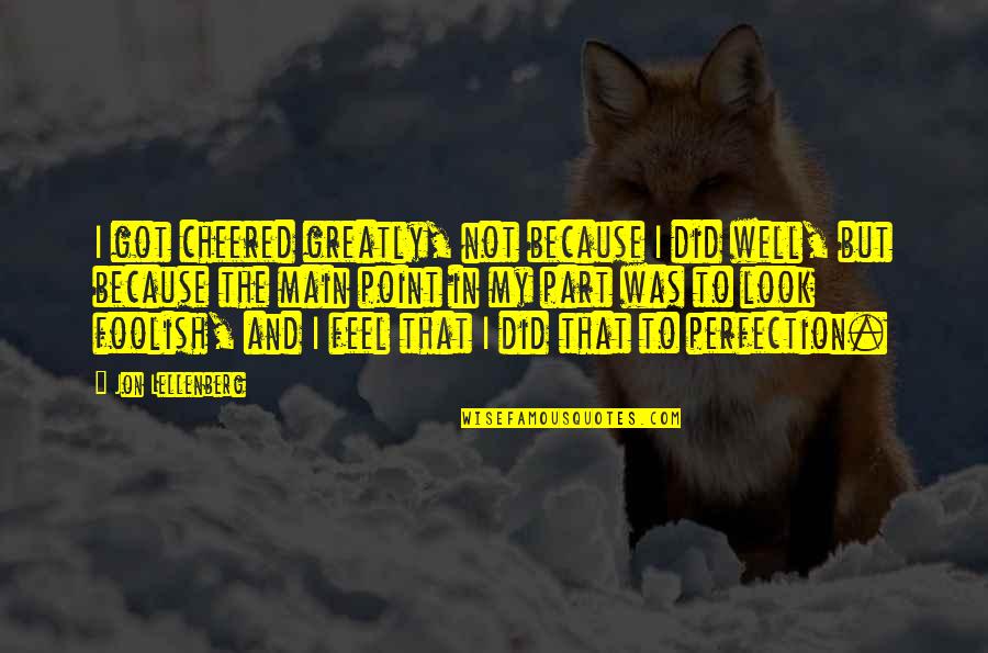 Bilsin Theta Quotes By Jon Lellenberg: I got cheered greatly, not because I did Bilsin Theta Quotes By Jon Lellenberg: I got cheered greatly, not because I did