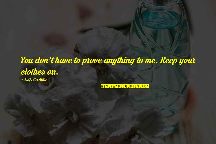 Bilsin Theta Quotes By L.G. Castillo: You don't have to prove anything to me. Bilsin Theta Quotes By L.G. Castillo: You don't have to prove anything to me.