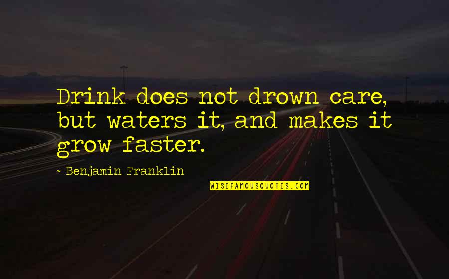 Bilva Quotes By Benjamin Franklin: Drink does not drown care, but waters it,