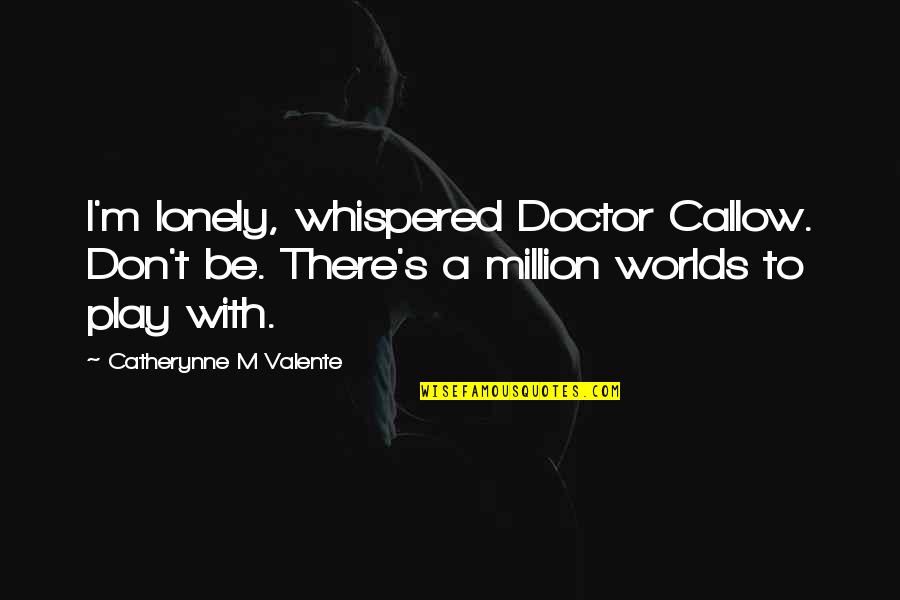 Bilyeu Towing Quotes By Catherynne M Valente: I'm lonely, whispered Doctor Callow. Don't be. There's