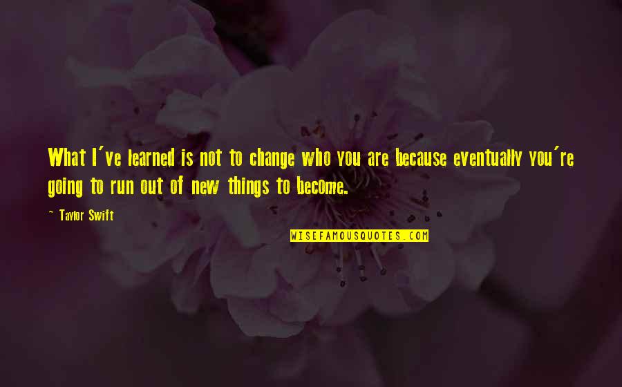 Bilz And Kashif Quotes By Taylor Swift: What I've learned is not to change who Bilz And Kashif Quotes By Taylor Swift: What I've learned is not to change who