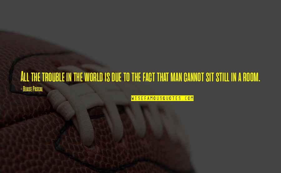 Bilzen Toerisme Quotes By Blaise Pascal: All the trouble in the world is due Bilzen Toerisme Quotes By Blaise Pascal: All the trouble in the world is due