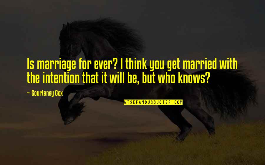 Bilzen Toerisme Quotes By Courteney Cox: Is marriage for ever? I think you get Bilzen Toerisme Quotes By Courteney Cox: Is marriage for ever? I think you get