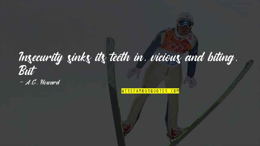 Bilzen Zwembad Quotes By A.G. Howard: Insecurity sinks its teeth in, vicious and biting. Bilzen Zwembad Quotes By A.G. Howard: Insecurity sinks its teeth in, vicious and biting.