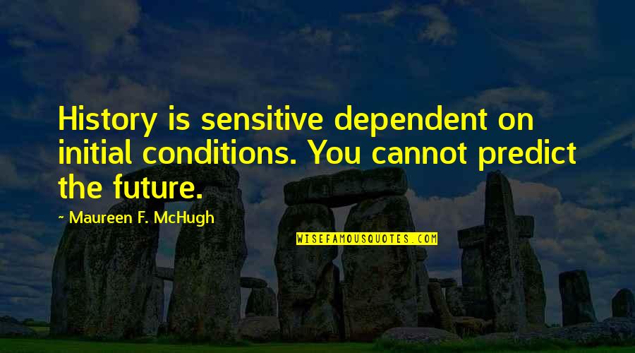Bimala Quotes By Maureen F. McHugh: History is sensitive dependent on initial conditions. You