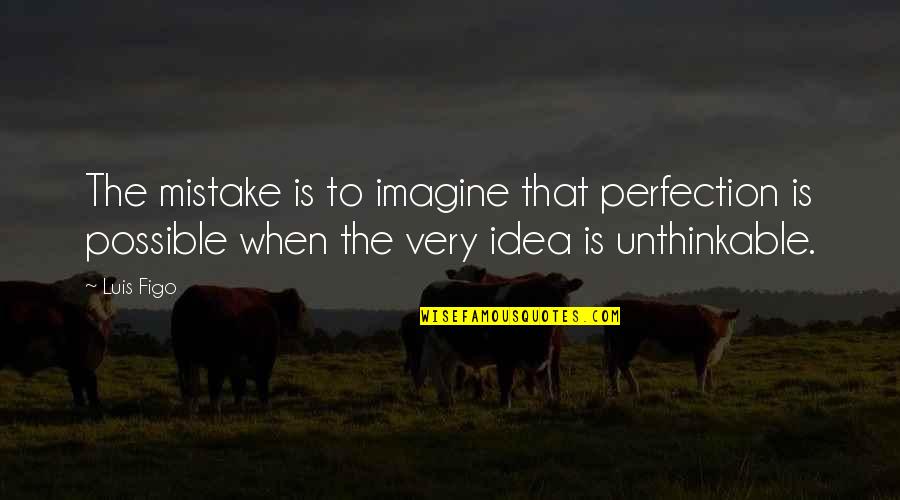Bimba Quotes By Luis Figo: The mistake is to imagine that perfection is Bimba Quotes By Luis Figo: The mistake is to imagine that perfection is