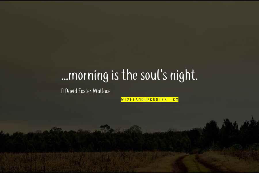 Bimbos Quotes By David Foster Wallace: ...morning is the soul's night. Bimbos Quotes By David Foster Wallace: ...morning is the soul's night.