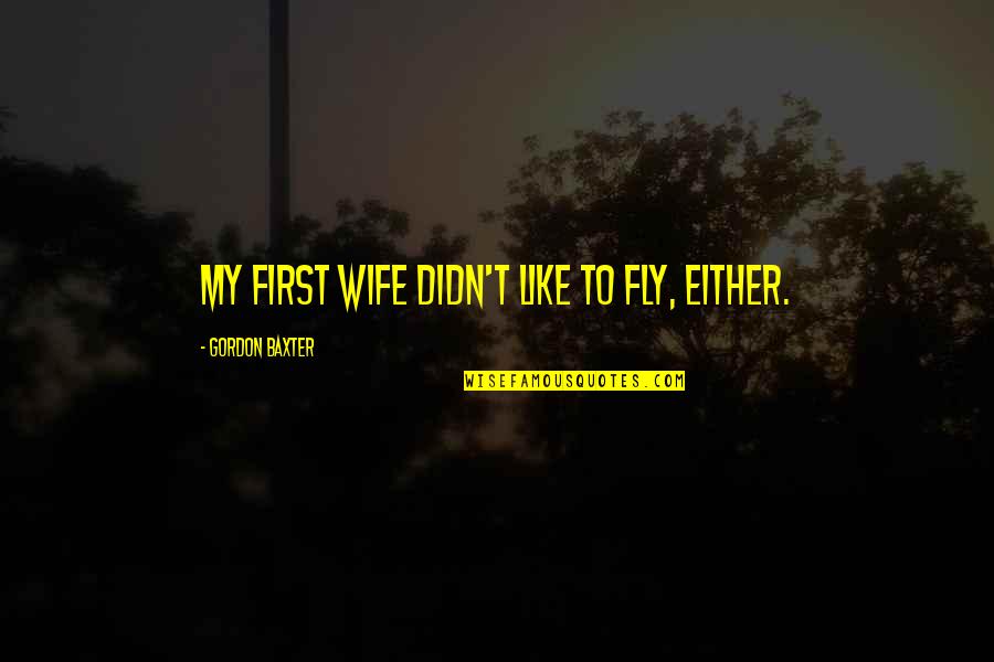 Bimbx Quote Quotes By Gordon Baxter: My first wife didn't like to fly, either.