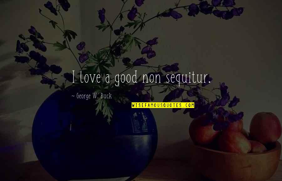 Bimetallism Apush Quotes By George W. Buck: I love a good non sequitur. Bimetallism Apush Quotes By George W. Buck: I love a good non sequitur.