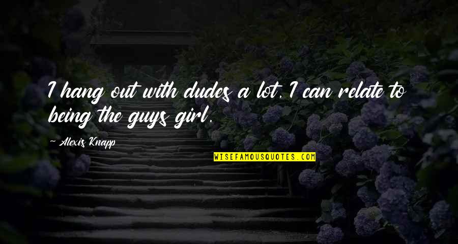 Bimler Analysis Quotes By Alexis Knapp: I hang out with dudes a lot. I