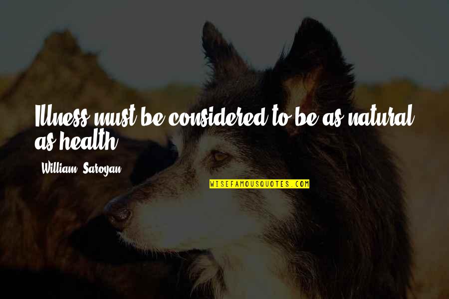 Bimler Analysis Quotes By William, Saroyan: Illness must be considered to be as natural Bimler Analysis Quotes By William, Saroyan: Illness must be considered to be as natural