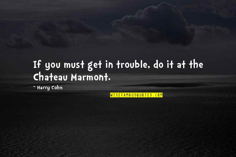 Bimler Tipo Quotes By Harry Cohn: If you must get in trouble, do it