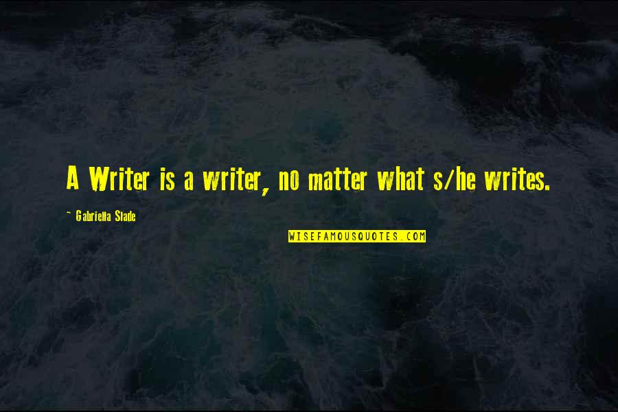 Bin Bayyah Quotes By Gabriella Slade: A Writer is a writer, no matter what Bin Bayyah Quotes By Gabriella Slade: A Writer is a writer, no matter what