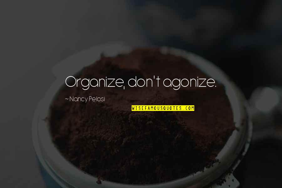 Bin Bayyah Quotes By Nancy Pelosi: Organize, don't agonize. Bin Bayyah Quotes By Nancy Pelosi: Organize, don't agonize.