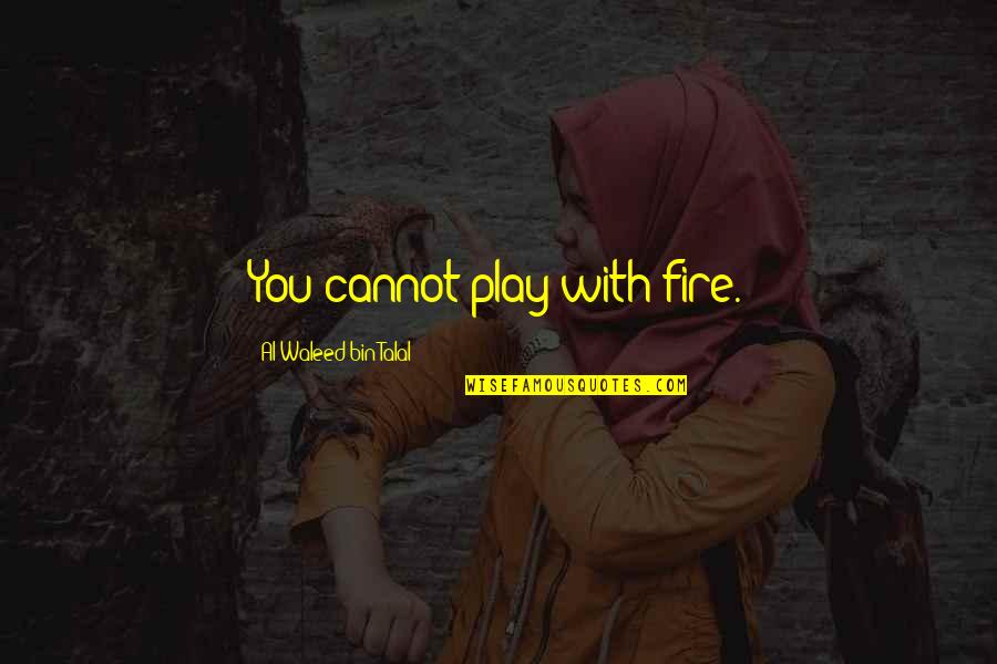 Bin Quotes By Al-Waleed Bin Talal: You cannot play with fire.
