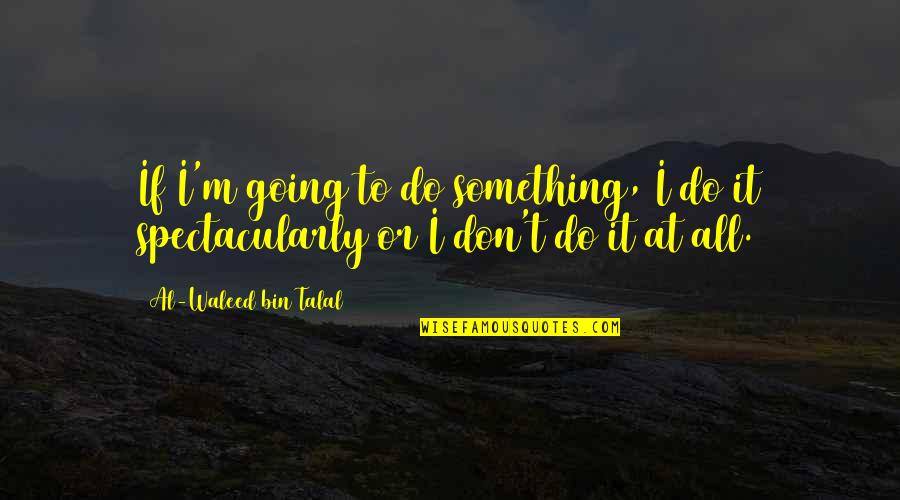 Bin Talal Quotes By Al-Waleed Bin Talal: If I'm going to do something, I do