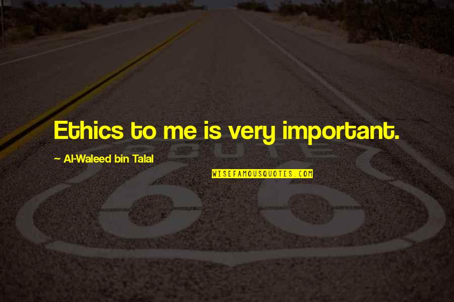 Bin Talal Quotes By Al-Waleed Bin Talal: Ethics to me is very important.