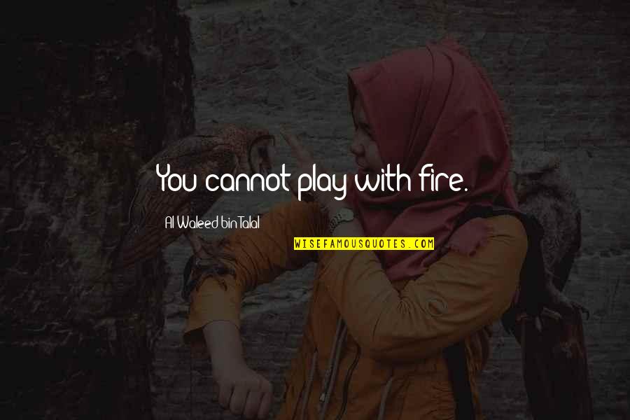 Bin Talal Quotes By Al-Waleed Bin Talal: You cannot play with fire.