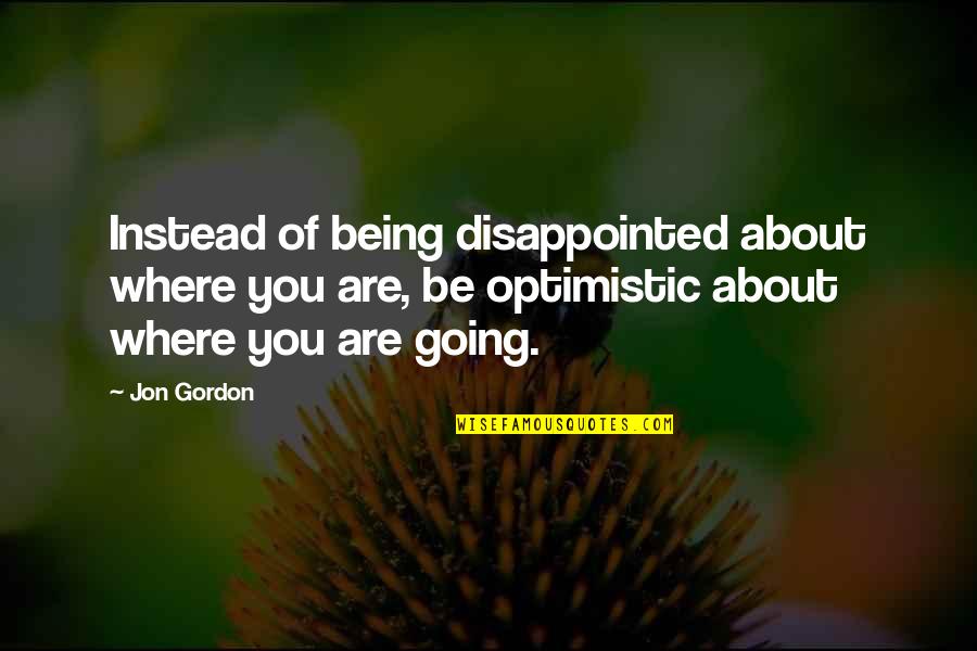 Binaan Dewarajan Quotes By Jon Gordon: Instead of being disappointed about where you are,
